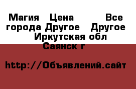 Магия › Цена ­ 500 - Все города Другое » Другое   . Иркутская обл.,Саянск г.